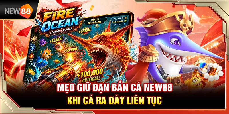 Mẹo Giữ Đạn Bắn Cá NEW88 Khi Cá Ra Dày Liên Tục