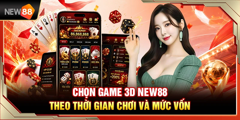 Chọn Game 3D NEW88 Theo Thời Gian Chơi Và Mức Vốn