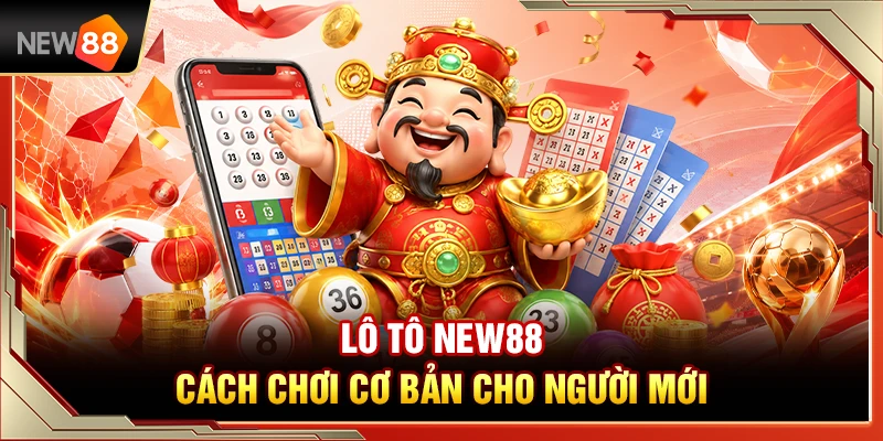 Lô Tô NEW88 – Cách Chơi Cơ Bản Cho Người Mới