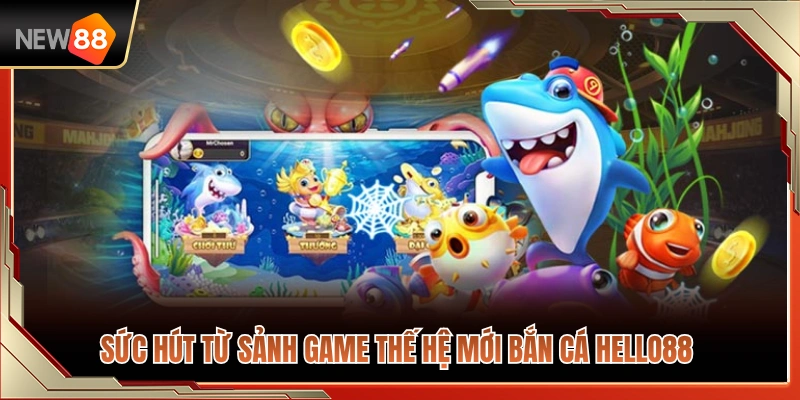 Bắn Cá NEW88 1 Điểm hấp dẫn của sảnh bắn cá NEW88 thế hệ mới