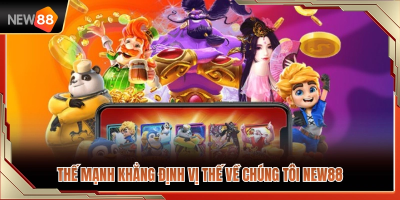 Lợi thế cạnh tranh vượt trội làm nên tên tuổi NEW 88 