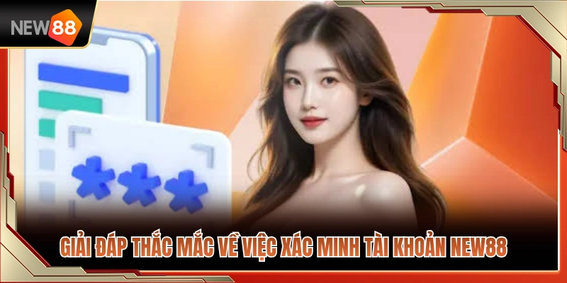 Trả lời câu hỏi thường gặp khi xác minh tài khoản NEW88