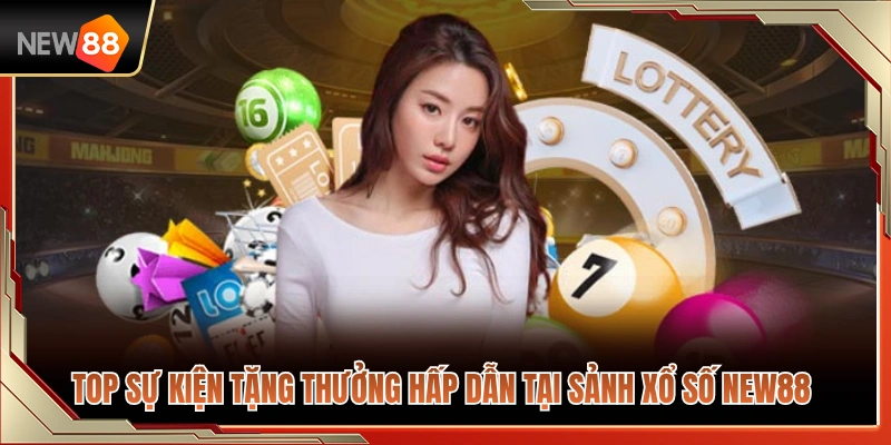 Các chương trình khuyến mãi siêu khủng tại sảnh xổ số NEW88 