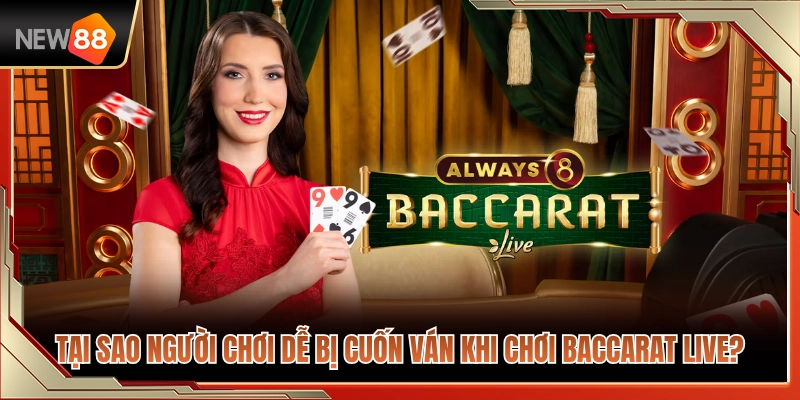Vì sao cược thủ hay bị cuốn theo ván baccarat live? 