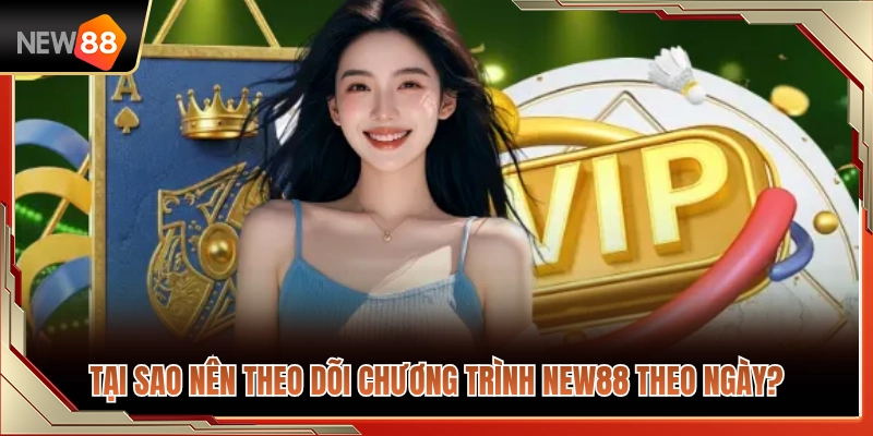 Chương Trình NEW88 Theo Ngày – Theo Dõi Khuyến Mãi Đúng Thời Điểm 2 Lý do nên cập nhật chương trình NEW88 theo ngày?