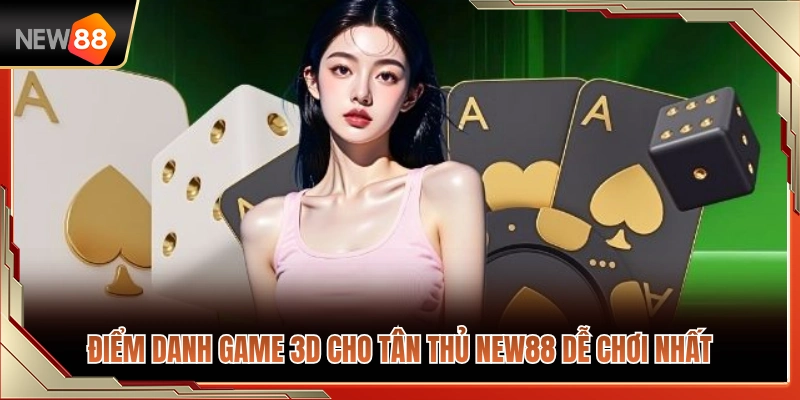 Danh sách game 3D cho tân thủ NEW88 cực dễ 