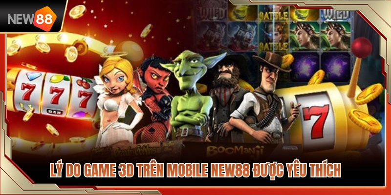 Vì sao game 3D trên mobile NEW88 được chuộng? 