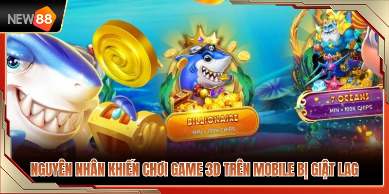 Lý do làm game 3D trên mobile NEW88 bị giật lag 
