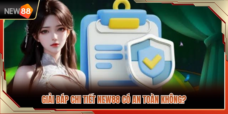 Giải đáp thắc mắc NEW88 có an toàn không cho hội viên 