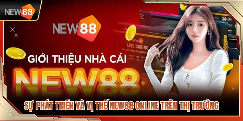 Khái quát hành trình phát triển và vị thế của NEW88 online 