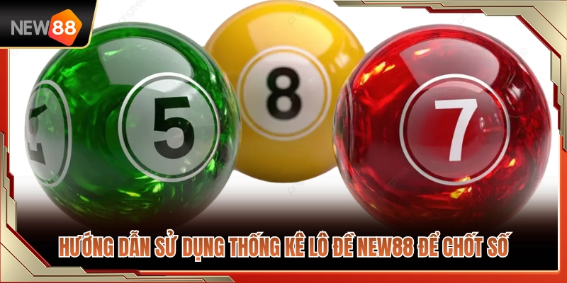 Hướng dẫn dùng bảng thống kê lô đề NEW88 để bắt số 